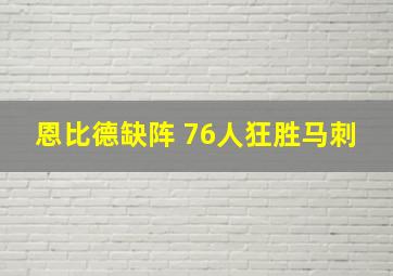 恩比德缺阵 76人狂胜马刺